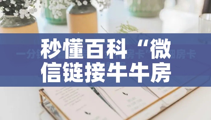 秒懂百科“微信链接金花房卡怎么弄”详细房卡使用教程 秒懂百科“微信链接金花房卡怎么弄”详细房卡使用教程