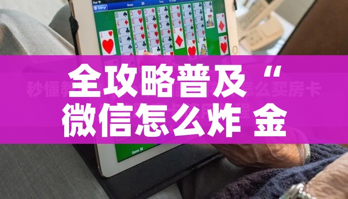 全攻略普及“微信怎么炸 金花自建房间步骤”详细房卡怎么购买教程 全攻略普及“微信怎么炸 金花自建房间步骤”详细房卡怎么购买教程