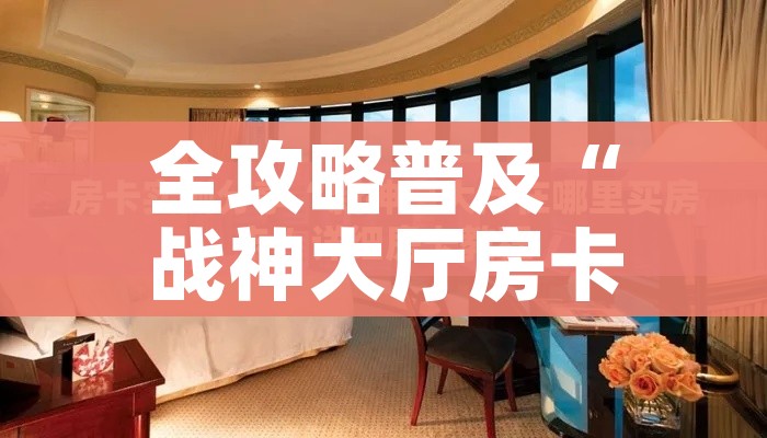 全攻略普及“战神大厅房卡”获取房卡教程-哔哩哔哩 全攻略普及“战神大厅房卡”获取房卡教程-哔哩哔哩