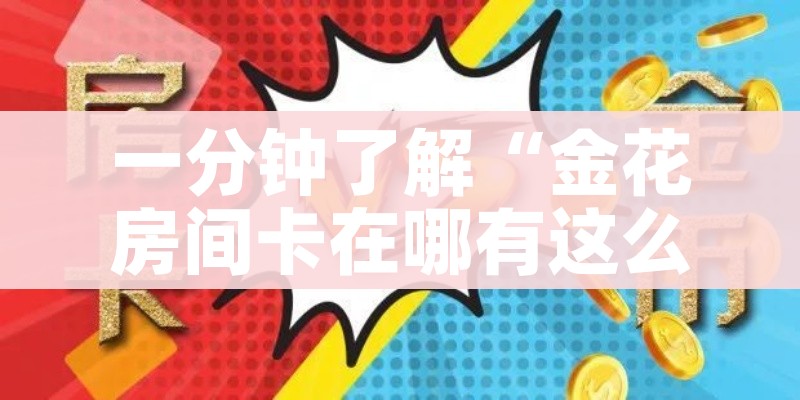 一分钟了解“金花房间卡在哪有这么购买”链接房卡在哪里获取 一分钟了解“金花房间卡在哪有这么购买”链接房卡在哪里获取