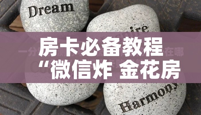 分享实测“微信炸 金花房间卡链接怎么弄的”房卡获取方式 分享实测“微信炸 金花房间卡链接怎么弄的”房卡获取方式