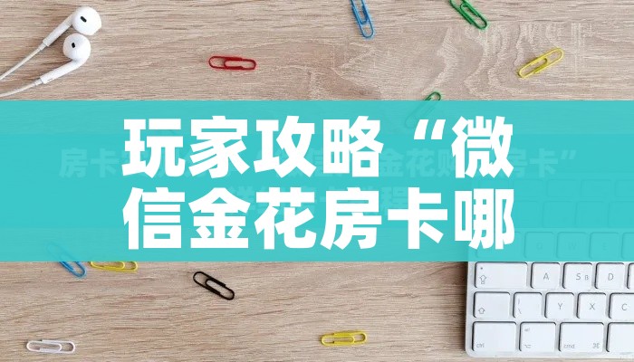 玩家攻略“微信金花房卡哪里买”轻松获取房卡全渠道 玩家攻略“微信金花房卡哪里买”轻松获取房卡全渠道